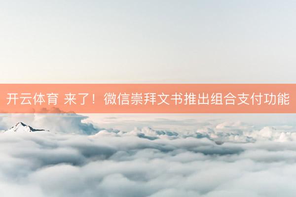 开云体育 来了！微信崇拜文书推出组合支付功能