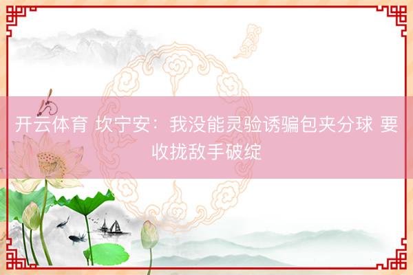开云体育 坎宁安：我没能灵验诱骗包夹分球 要收拢敌手破绽