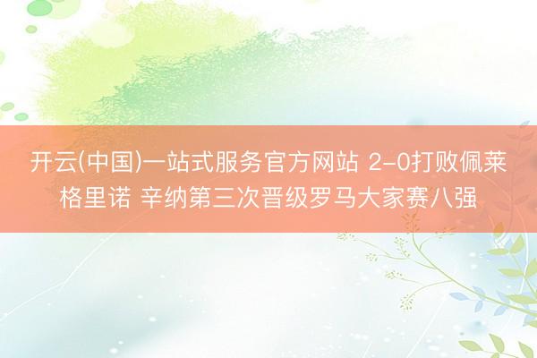 开云(中国)一站式服务官方网站 2-0打败佩莱格里诺 辛纳第三次晋级罗马大家赛八强