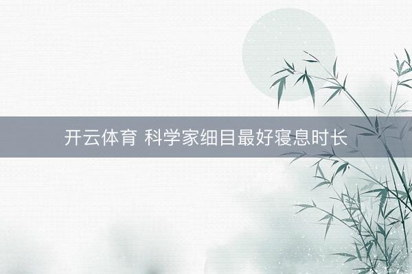 开云体育 科学家细目最好寝息时长