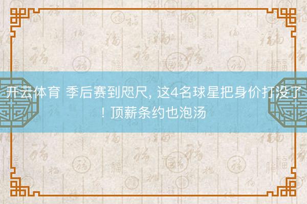 开云体育 季后赛到咫尺， 这4名球星把身价打没了! 顶薪条约也泡汤