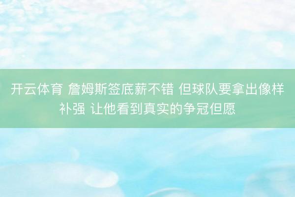 开云体育 詹姆斯签底薪不错 但球队要拿出像样补强 让他看到真实的争冠但愿