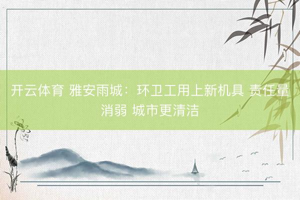 开云体育 雅安雨城：环卫工用上新机具 责任量消弱 城市更清洁