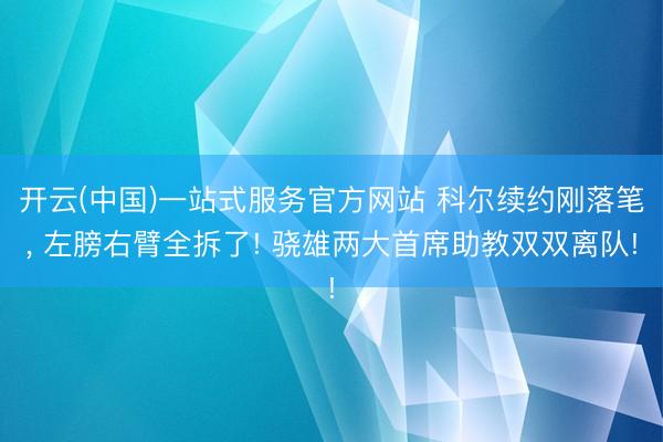 开云(中国)一站式服务官方网站 科尔续约刚落笔， 左膀右臂全拆了! 骁雄两大首席助教双双离队!