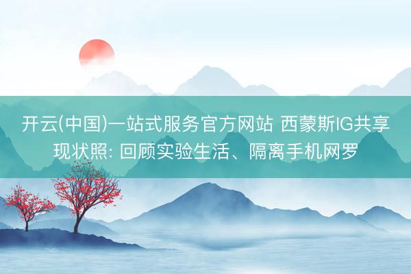 开云(中国)一站式服务官方网站 西蒙斯IG共享现状照: 回顾实验生活、隔离手机网罗
