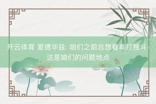 开云体育 爱德华兹: 咱们之前总想着单打独斗 这是咱们的问题地点