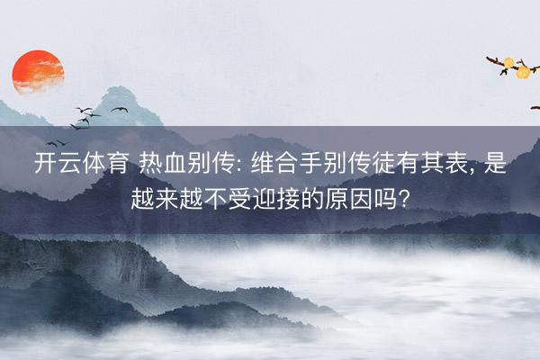 开云体育 热血别传: 维合手别传徒有其表, 是越来越不受迎接的原因吗?
