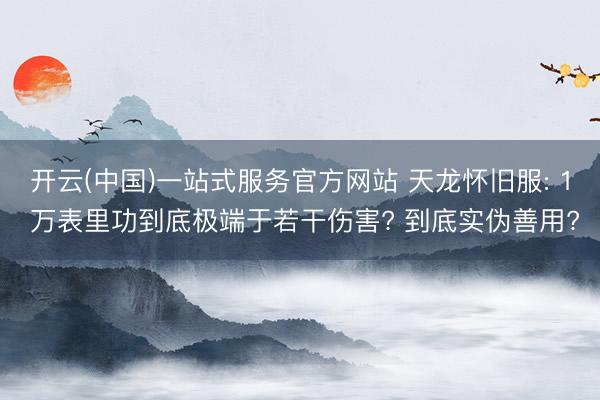 开云(中国)一站式服务官方网站 天龙怀旧服: 1 万表里功到底极端于若干伤害? 到底实伪善用?