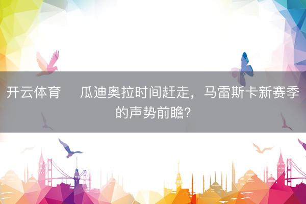开云体育 瓜迪奥拉时间赶走,马雷斯卡新赛季的声势前瞻?