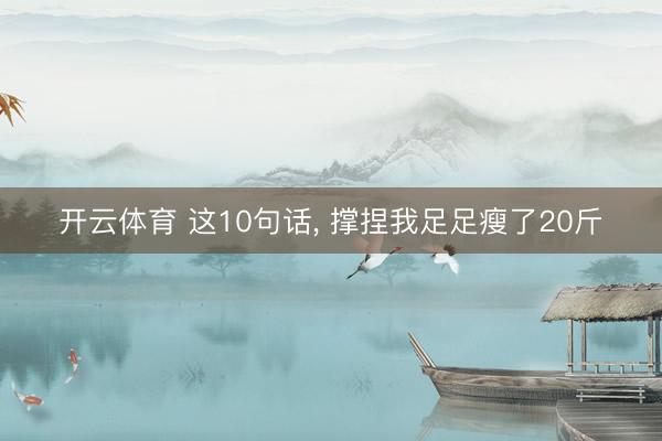 开云体育 这10句话， 撑捏我足足瘦了20斤