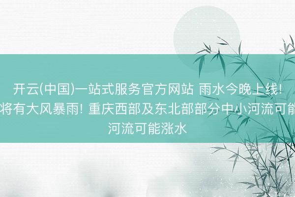 开云(中国)一站式服务官方网站 雨水今晚上线! 局地将有大风暴雨! 重庆西部及东北部部分中小河流可能涨水