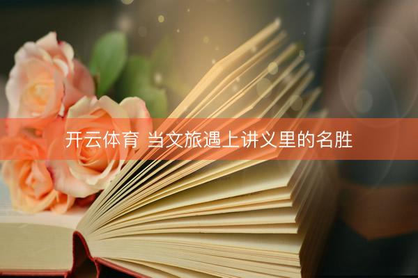 开云体育 当文旅遇上讲义里的名胜