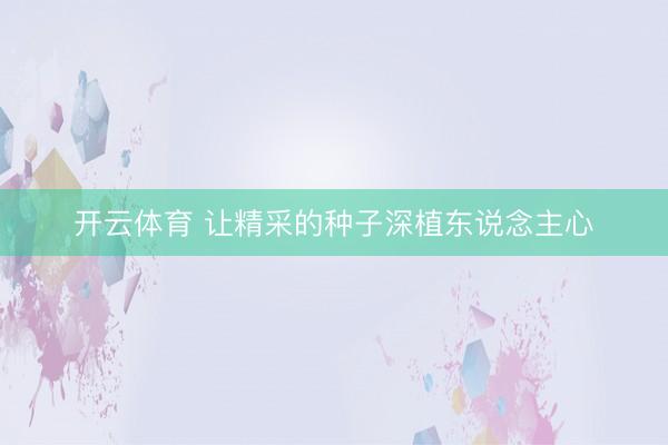 开云体育 让精采的种子深植东说念主心