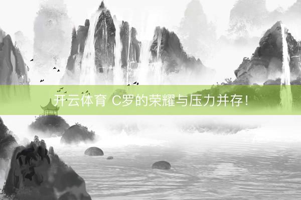 开云体育 C罗的荣耀与压力并存!