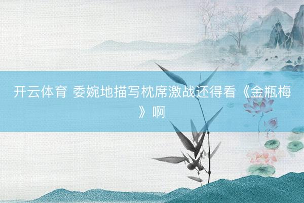 开云体育 委婉地描写枕席激战还得看《金瓶梅》啊
