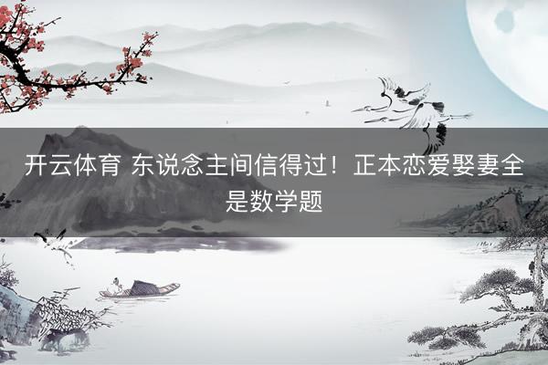 开云体育 东说念主间信得过！正本恋爱娶妻全是数学题