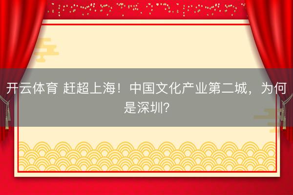 开云体育 赶超上海！中国文化产业第二城，为何是深圳？