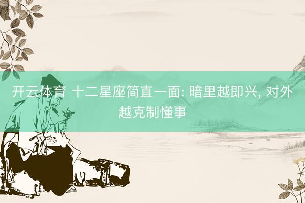 开云体育 十二星座简直一面: 暗里越即兴, 对外越克制懂事