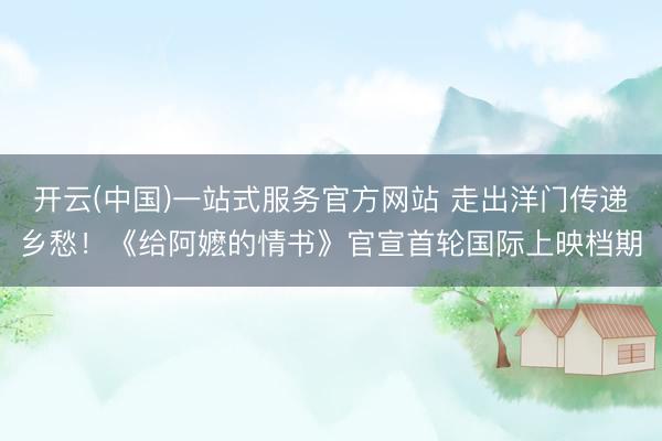 开云(中国)一站式服务官方网站 走出洋门传递乡愁！《给阿嬷的情书》官宣首轮国际上映档期