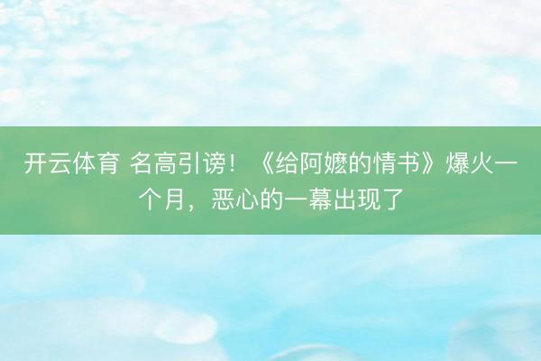 开云体育 名高引谤！《给阿嬷的情书》爆火一个月，恶心的一幕出现了