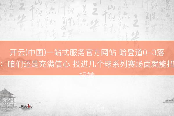 开云(中国)一站式服务官方网站 哈登道0-3落伍：咱们还是充