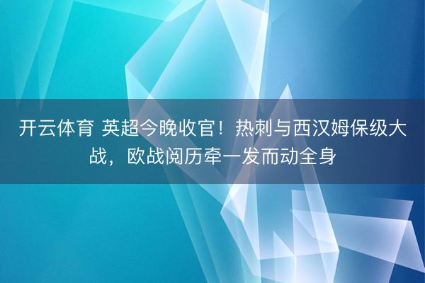 开云体育 英超今晚收官！热刺与西汉姆保级大战，欧战阅历牵一发