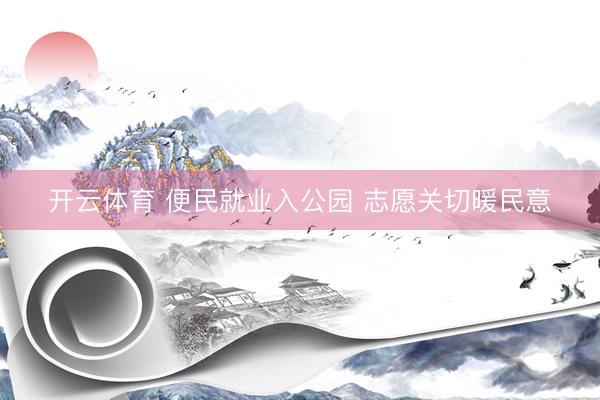 开云体育 便民就业入公园 志愿关切暖民意