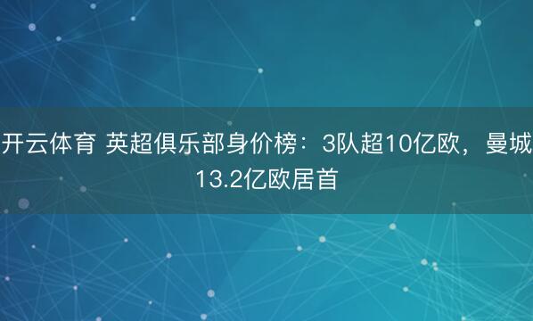 开云体育 英超俱乐部身价榜：3队超10亿欧，曼城13.2亿欧居首