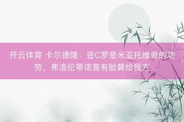 开云体育 卡尔德隆：签C罗是米亚托维奇的功劳，弗洛伦蒂诺竟有脸算给我方