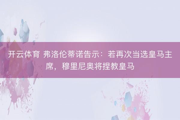 开云体育 弗洛伦蒂诺告示：若再次当选皇马主席，穆里尼奥将捏教皇马