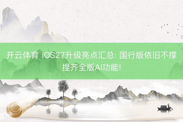 开云体育 iOS27升级亮点汇总: 国行版依旧不撑捏齐全版AI功能!