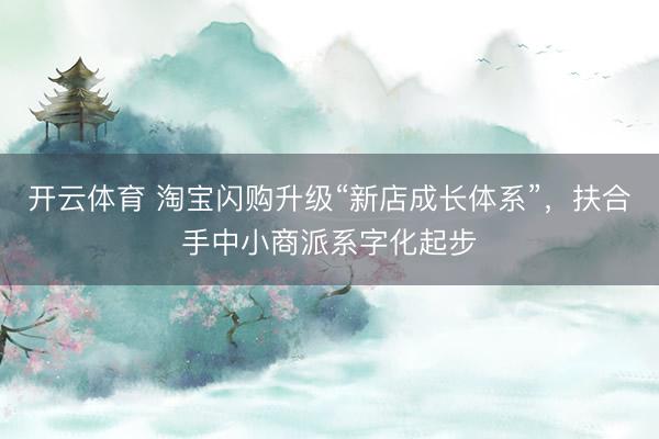 开云体育 淘宝闪购升级“新店成长体系”，扶合手中小商派系字化起步