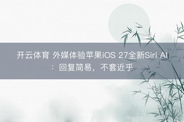 开云体育 外媒体验苹果iOS 27全新Siri AI：回复简易，不套近乎