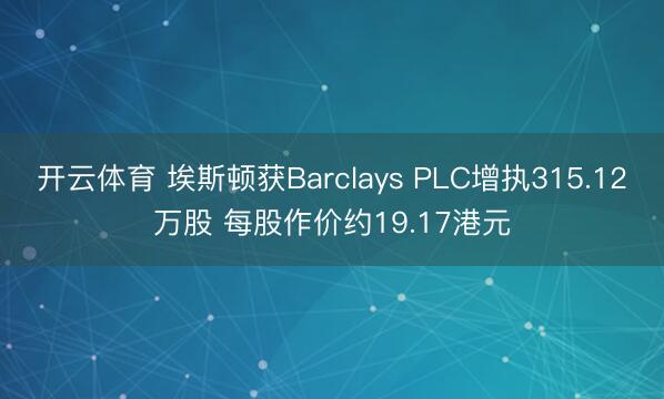 开云体育 埃斯顿获Barclays PLC增执315.12万股 每股作价约19.17港元
