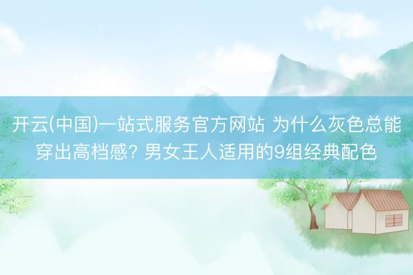 开云(中国)一站式服务官方网站 为什么灰色总能穿出高档感? 男女王人适用的9组经典配色