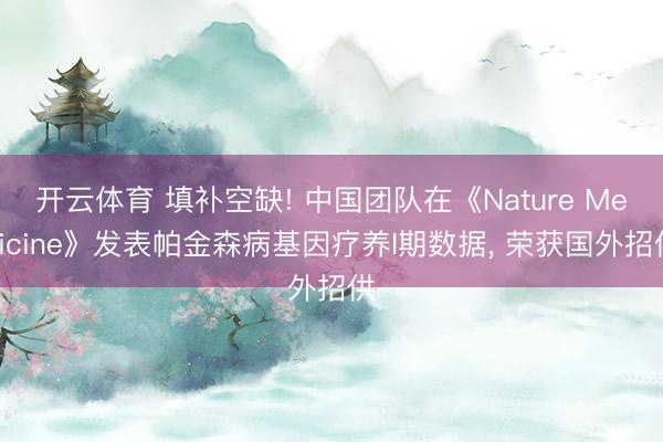 开云体育 填补空缺! 中国团队在《Nature Medicine》发表帕金森病基因疗养I期数据， 荣获国外招供