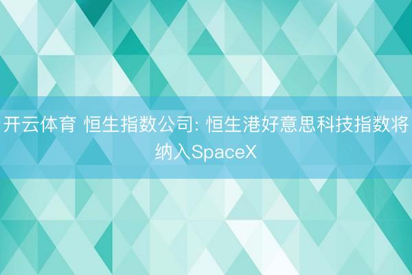 开云体育 恒生指数公司: 恒生港好意思科技指数将纳入SpaceX