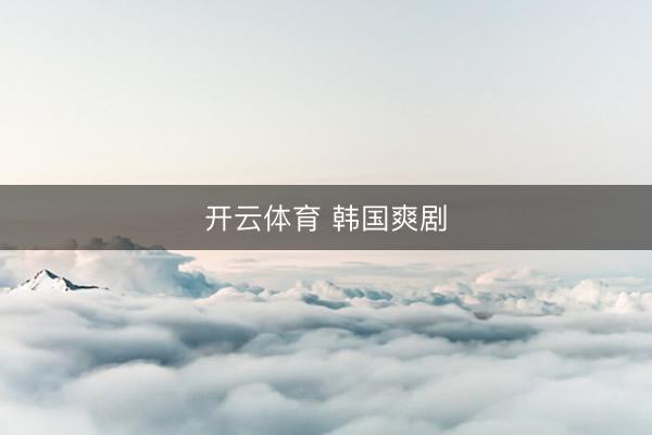 开云体育 韩国爽剧