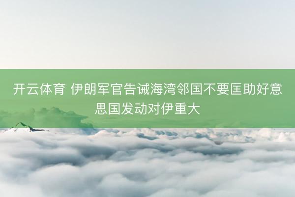 开云体育 伊朗军官告诫海湾邻国不要匡助好意思国发动对伊重大
