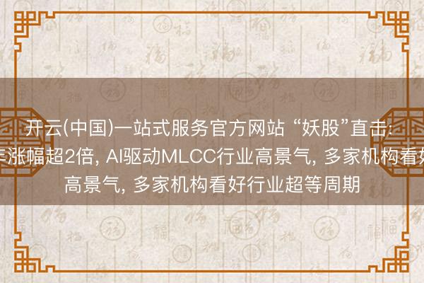 开云(中国)一站式服务官方网站 “妖股”直击: 风华高科近半年涨幅超2倍， AI驱动MLCC行业高景气， 多家机构看好行业超等周期