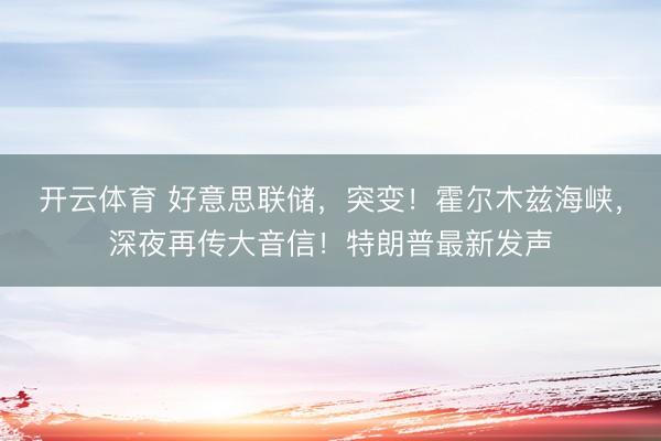 开云体育 好意思联储,突变!霍尔木兹海峡,深夜再传大音信!特朗普最新发声