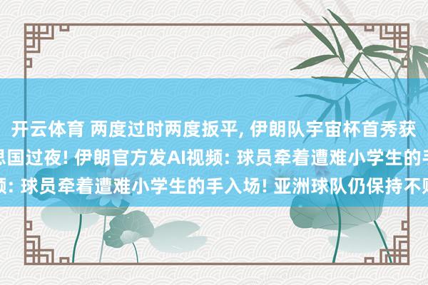 开云体育 两度过时两度扳平, 伊朗队宇宙杯首秀获平局, 赛后可在好意思国过夜! 伊朗官方发AI视频: 球员牵着遭难小学生的手入场! 亚洲球队仍保持不败