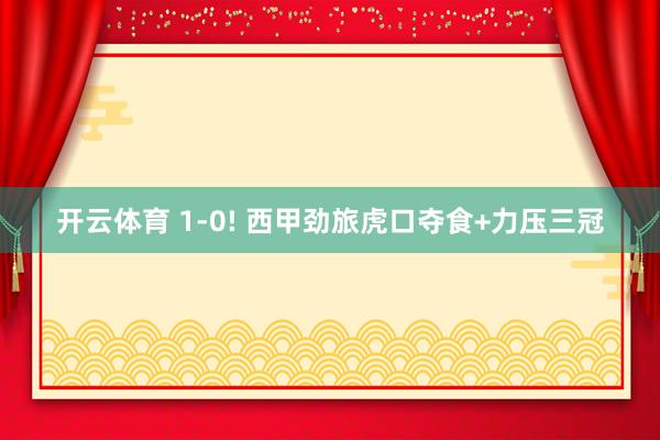 开云体育 1-0! 西甲劲旅虎口夺食+力压三冠