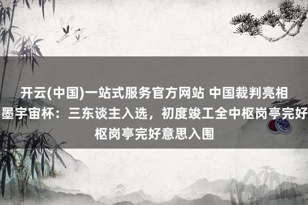 开云(中国)一站式服务官方网站 中国裁判亮相好意思加墨宇宙杯：三东谈主入选，初度竣工全中枢岗亭完好意思入围