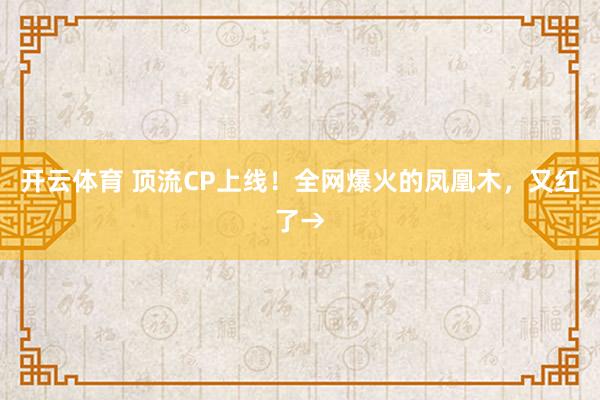 开云体育 顶流CP上线!全网爆火的凤凰木,又红了→