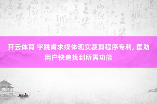 开云体育 字跳肯求媒体现实裁剪程序专利， 匡助用户快速找到所需功能