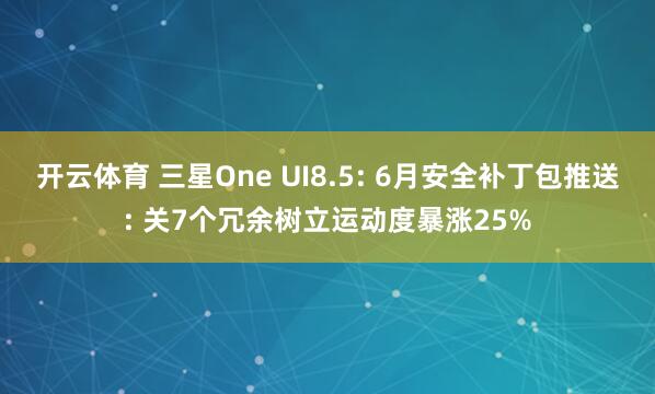 开云体育 三星One UI8.5: 6月安全补丁包推送: 关7个冗余树立运动度暴涨25%